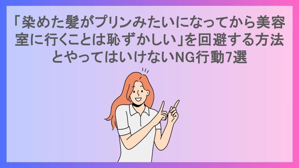 「染めた髪がプリンみたいになってから美容室に行くことは恥ずかしい」を回避する方法とやってはいけないNG行動7選